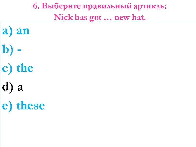 6. Выберите правильный артикль: Nick has got … new hat.   a) an